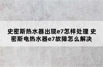 史密斯热水器出现e7怎样处理 史密斯电热水器e7故障怎么解决